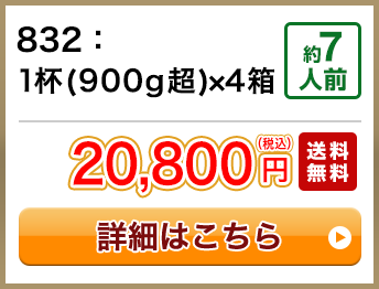 832：1杯(900g超)×4箱 約7人前 20,800円(税込) 送料無料
