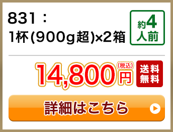 831：1杯(900g超)×2箱 約4人前 14,800円(税込) 送料無料