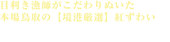 目利き漁師がこだわりぬいた本場鳥取の【境港厳選】紅ずわい 徹底した品質管理で何度も身入りチェック。職人の絶妙な火加減で茹で上げた後急速冷凍。本場の紅ずわいをご堪能ください。