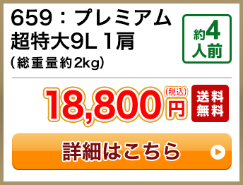 659：プレミアム超特大9L 1肩（総重量約2kg） 約4人前 18,800円(税込) 送料無料