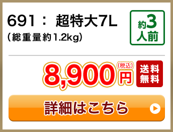691：超特大7L（総重量約1.2kg） 約3人前 8,900円(税込) 送料無料