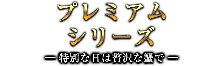 プレミアムシリーズ 特別な日は贅沢な蟹で