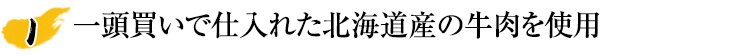 一頭買いで仕入れた北海道産の牛肉を使用