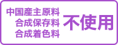 中国産主原料 合成保存料 合成着色料不使用