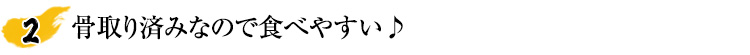 骨取り済みなので食べやすい♪