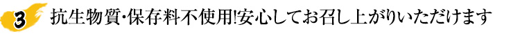 抗生物質・保存料不使用！安心してお召し上がりいただけます