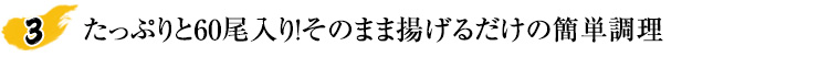 たっぷりと60尾入り！そのまま揚げるだけの簡単調理
