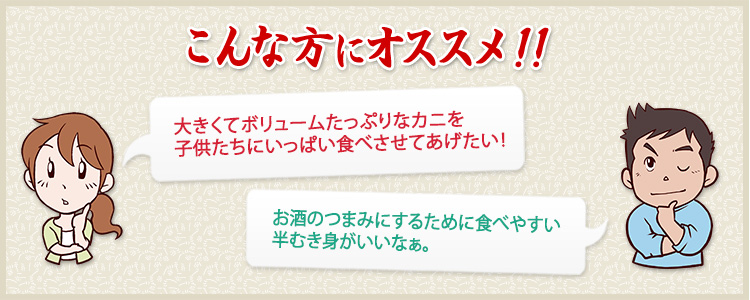 大きくてボリュームたっぷりなカニを子供たちにいっぱい食べさせてあげたい　お酒のつまみにするために食べやすい半むき身がいいなぁ。