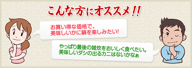 お買い得な価格で、美味しいかに鍋を楽しみたい！　やっぱり最後の雑炊をおいしく食べたい。美味しいダシの出るカニはないかなぁ