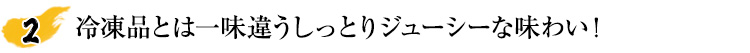 冷凍品とは一味違うしっとりジューシーな味わい！