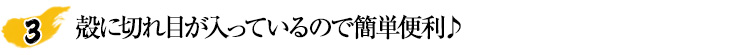 殻に切れ目が入っているので簡単便利♪