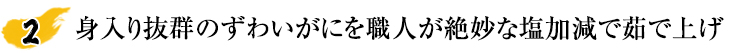 身入り抜群のずわいがにを職人が絶妙な塩加減で茹で上げ