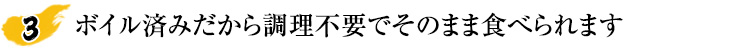 ボイル済みだから調理不要でそのまま食べられます