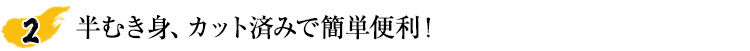 半むき身、カット済みで簡単便利！