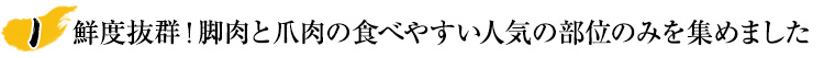 鮮度抜群!脚肉と爪肉の食べやすい人気の部位のみを集めました