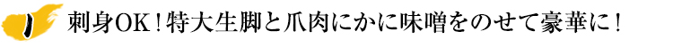 刺身OK！特大生脚と爪肉にかに味噌をのせて豪華に！