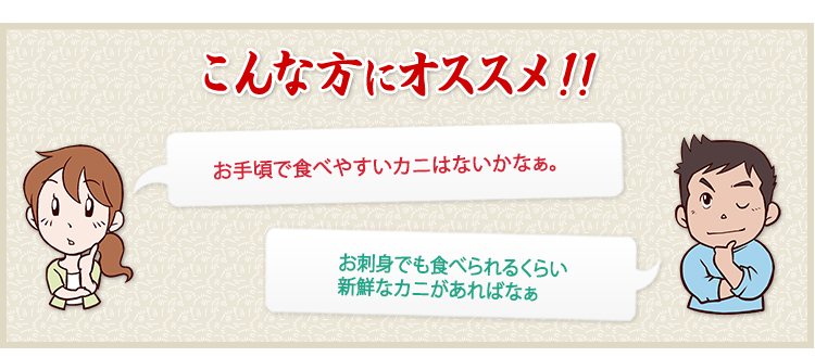 お手頃で食べやすいカニはないかなぁ。、お刺身でも食べられるくらい新鮮なカニがあればなぁ