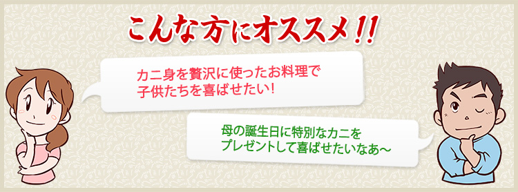 カニ身を贅沢に使ったお料理で子供たちを喜ばせたい！、母の誕生日に特別なカニをプレゼントして
喜ばせたいなあ～!という方におすすめ