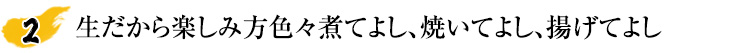 生だから楽しみ方色々煮てよし、焼いてよし、揚げてよし