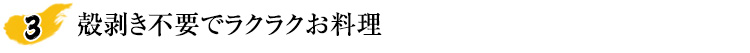 殻剥き不要でラクラクお料理