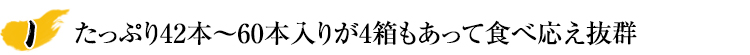 たっぷり42本~60本入りだから食べ応え抜群
