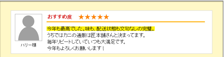 今年も最高でした。味も、配送状態も文句なしの完璧。うちではカニの通販は匠本舗さんと決まってます。毎年リピートしていていつも大満足です。今年もよろしくお願いします！