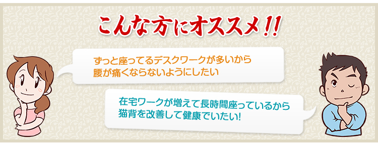ずっと座ってるデスクワークが多いから腰が痛くならないようにしたい 在宅ワークが増えて長時間座っているから猫背を改善して健康でいたい！