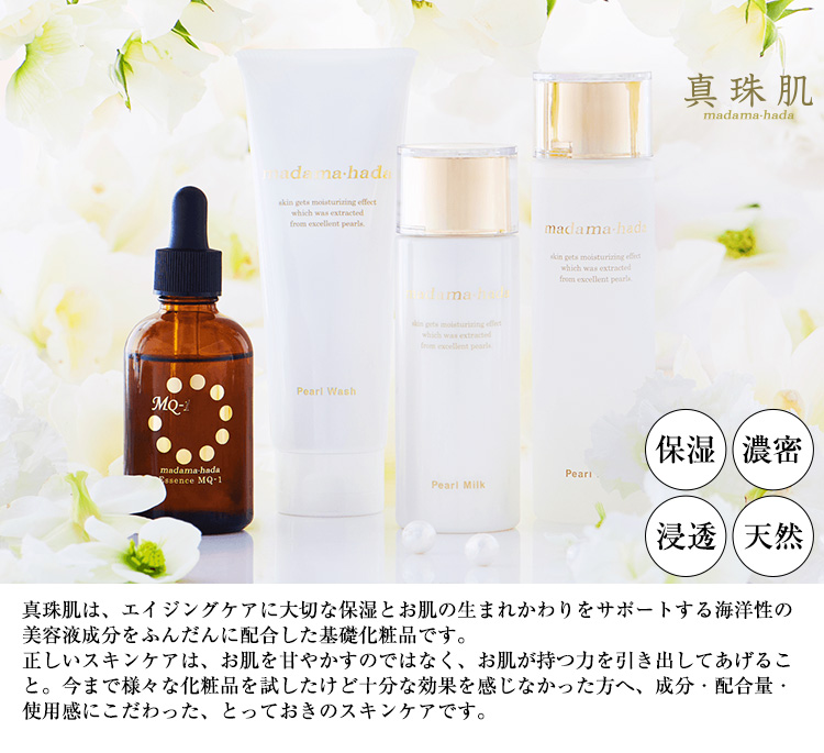 真珠肌は、エイジングケアに大切な保湿とお肌の生まれかわりをサポートする海洋性の美容液成分をふんだんに配合した基礎化粧品です。