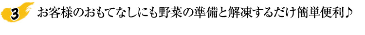 お客様のおもてなしにも野菜の準備と解凍するだけ簡単便利！