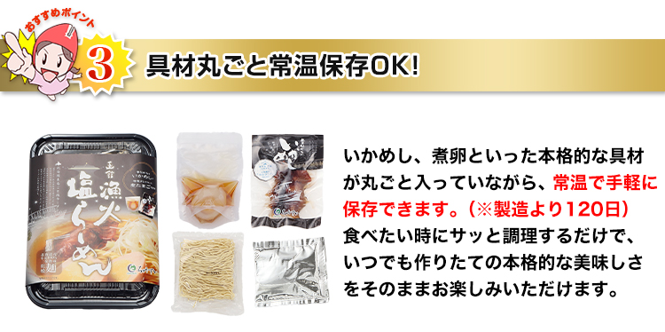 おすすめポイント3 具材丸ごと常温保存OK！ いかめし、煮卵といった本格的な具材が丸ごと入っていながら、常温で手軽に保存できます。（※製造より120日）食べたい時にサッと調理するだけで、いつでも作りたての本格的な美味しさをそのままお楽しみいただけます。