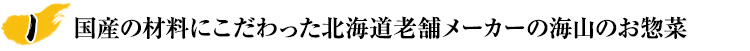 国産の材料にこだわった北海道老舗メーカーの海山のお惣菜