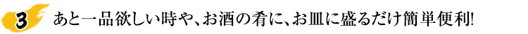 あと一品欲しい時や、お酒の肴に、お皿に盛るだけ簡単便利！