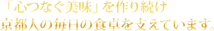 「心つなぐ美味」を作り続け京都人の毎日の食卓を支えています。