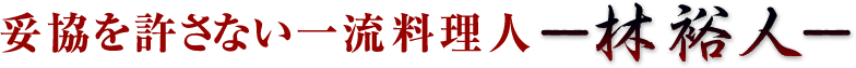 妥協を許さない一流料理人ー林 裕人ー