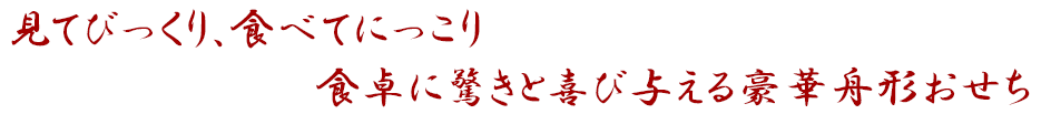 見てびっくり、食べてにっこり食卓に驚きと喜び与える豪華舟形おせち