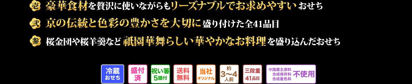 壱 豪華食材を贅沢に使いながらもリーズナブルでお求めやすいおせち 弐 京の伝統と色彩の豊かさを大切に盛り付けた全41品目 参 桜金団や桜羊羹など祇園華舞らしい華やかなお料理を盛り込んだおせち