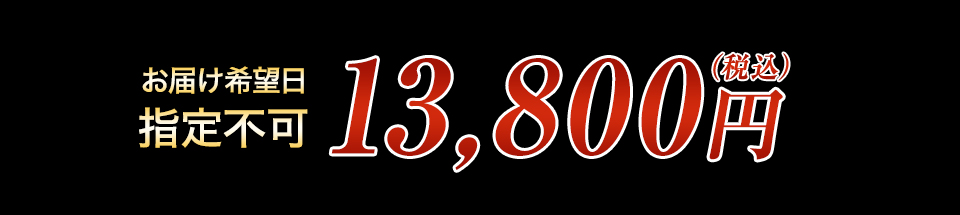 お届け希望日指定不可 13,800円