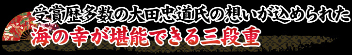 受賞歴多数の大田忠道氏の想いが込められた海の幸が堪能できる三段重
