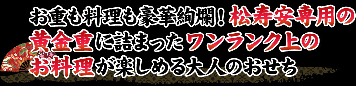 お重も料理も豪華絢爛！松寿安専用の黄金重に詰まったワンランク上のお料理が楽しめる大人のおせち