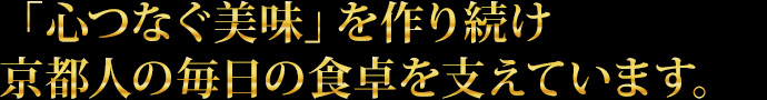 「心つなぐ美味」を作り続け京都人の毎日の食卓を支えています。