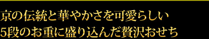 京の伝統と華やかさを可愛らしい5段のお重に盛り込んだ贅沢おせち