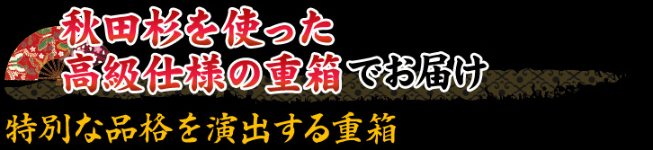 秋田杉を使った高級仕様の重箱でお届け