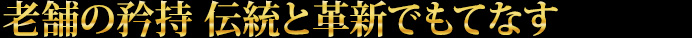 老舗の矜持 伝統と革新でもてなす