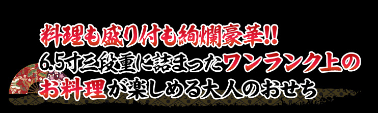 料理も盛り付けも豪華絢爛!!6.5寸三段重に詰まったワンランク上のお料理が楽しめる大人のおせち