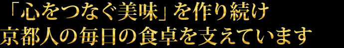 「心つなぐ美味」を作り続け京都人の毎日の食卓を支えています。