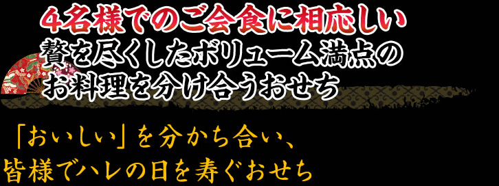 4名様でのご会食に相応しい 贅を尽くしたボリューム満点のお料理を分け合うおせち