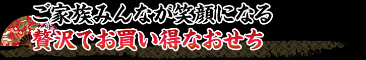 ご家族みんなが笑顔になる贅沢でお買い得なおせち