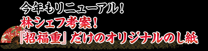 今年もリニューアル！林シェフ考案！『招福重』だけのオリジナルのし紙