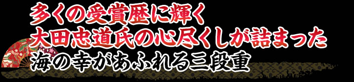 多くの受賞歴に輝く大田忠道氏の心尽くしが詰まった海の幸があふれる三段重