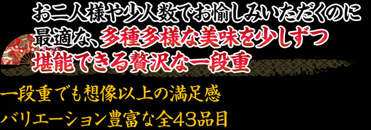 お二人様や少人数でお愉しみいただくのに最適な、多種多様な美味を少しずつ堪能できる贅沢な一段重